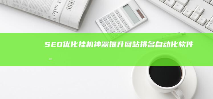 SEO优化挂机神器：提升网站排名自动化软件揭秘